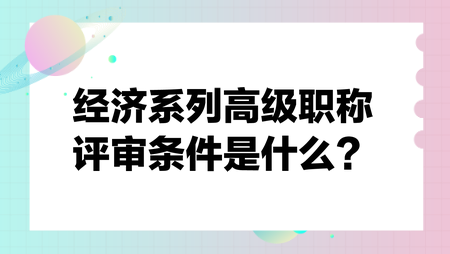 經(jīng)濟系列高級職稱評審條件是什么？