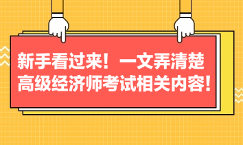 新手看過來！一文弄清楚高級經(jīng)濟師考試相關(guān)內(nèi)容！