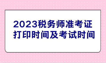 2023稅務(wù)師準(zhǔn)考證打印時(shí)間及考試時(shí)間