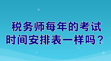 稅務(wù)師每年的考試時間安排表一樣嗎？