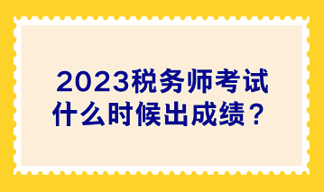 2023稅務(wù)師考試什么時(shí)候出成績(jī)？