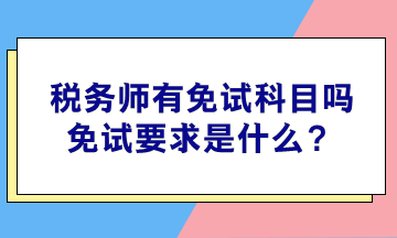 稅務(wù)師有免試科目嗎？免試要求是什么？