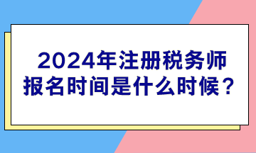 2024年注冊稅務(wù)師報(bào)名時(shí)間是什么時(shí)候？