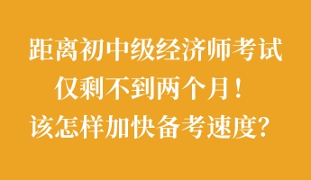 距離初中級經濟師考試僅剩不到兩個月！該怎樣加快備考速度？