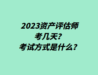 2023資產(chǎn)評估師考幾天？考試方式是什么？