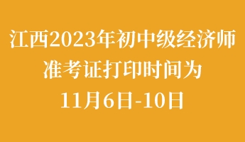 江西2023年初中級經(jīng)濟師準考證打印時間為11月6日-10日