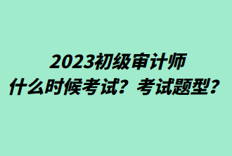 2023初級審計(jì)師什么時(shí)候考試？考試題型？