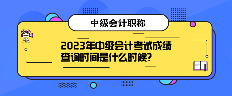 2023年中級(jí)會(huì)計(jì)考試成績(jī)查詢時(shí)間是什么時(shí)候？