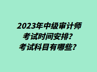 2023年中級(jí)審計(jì)師考試時(shí)間安排？考試科目有哪些？