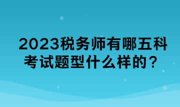 2023稅務(wù)師有哪五科考試題型什么樣的？