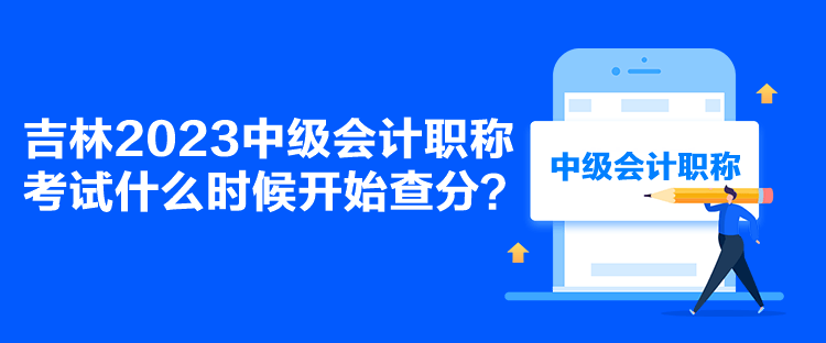 吉林2023中級會計職稱考試什么時候開始查分？