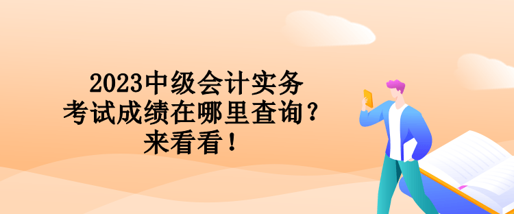 2023中級會計實務(wù)考試成績在哪里查詢？來看看！