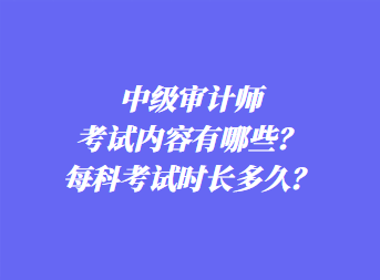 中級審計(jì)師考試內(nèi)容有哪些？每科考試時長多久？