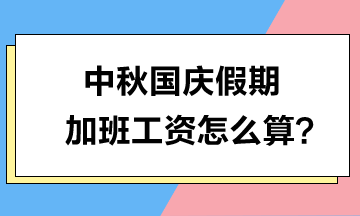 中秋國慶假期加班工資怎么算？