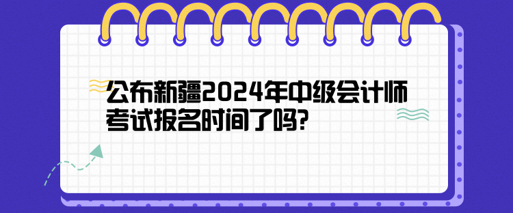 公布新疆2024年中級(jí)會(huì)計(jì)師考試報(bào)名時(shí)間了嗎？