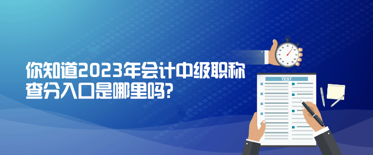 你知道2023年會計中級職稱查分入口是哪里嗎？