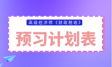 高級經(jīng)濟師財政稅收預(yù)習(xí)計劃表