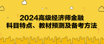 2024高級(jí)經(jīng)濟(jì)師《金融》科目特點(diǎn)、教材預(yù)測(cè)及備考方法