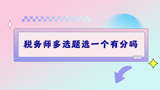 稅務(wù)師考試多選題選一個(gè)有分嗎？做題錯(cuò)太多該怎么補(bǔ)救？