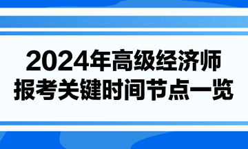 2024年高級經(jīng)濟師報考關(guān)鍵時間節(jié)點一覽