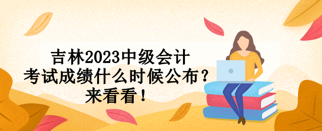 吉林2023中級會計考試成績什么時候公布？來看看！