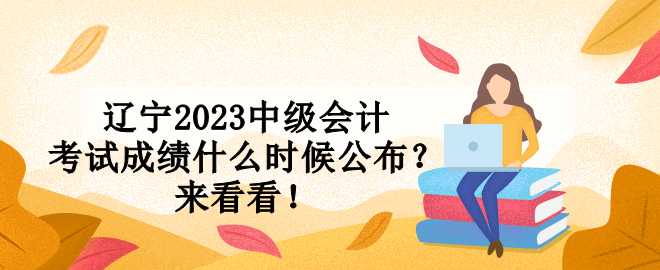 遼寧2023中級會計考試成績什么時候公布？來看看！