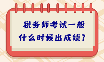 稅務(wù)師考試一般什么時(shí)候出成績(jī)？