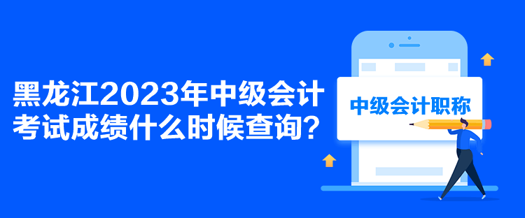 黑龍江2023年中級會計考試成績什么時候查詢？