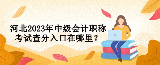 河北2023年中級會計職稱考試查分入口在哪里？