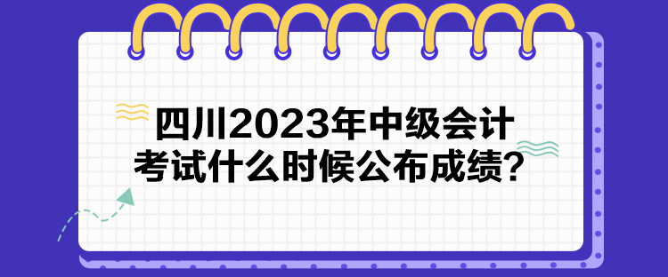 四川2023年中級會計(jì)考試什么時候公布成績？