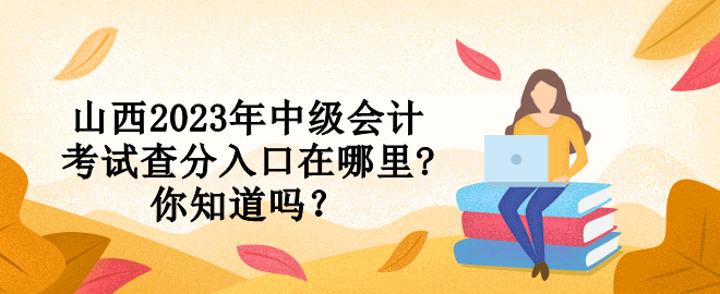 山西2023年中級會計考試查分入口在哪里?你知道嗎？