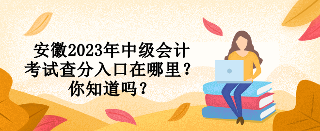 安徽2023年中級(jí)會(huì)計(jì)考試查分入口在哪里？你知道嗎？