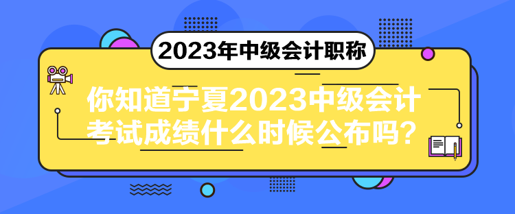 你知道寧夏2023中級會計(jì)考試成績什么時候公布嗎？