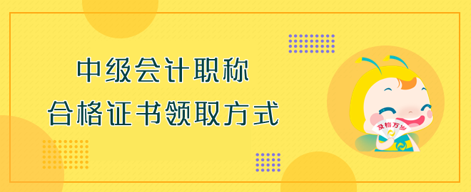 中級會計(jì)職稱合格證書領(lǐng)取方式