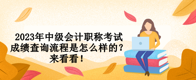 2023年中級會計職稱考試成績查詢流程是怎么樣的？來看看！