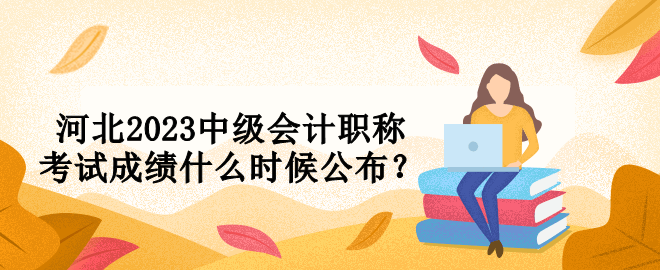 河北2023中級會計職稱考試成績什么時候公布？