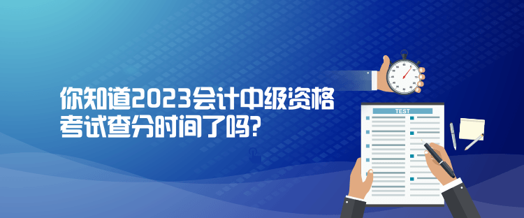 你知道2023會計中級資格考試查分時間了嗎？