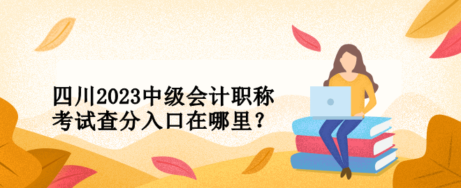 四川2023中級會計職稱考試查分入口在哪里？