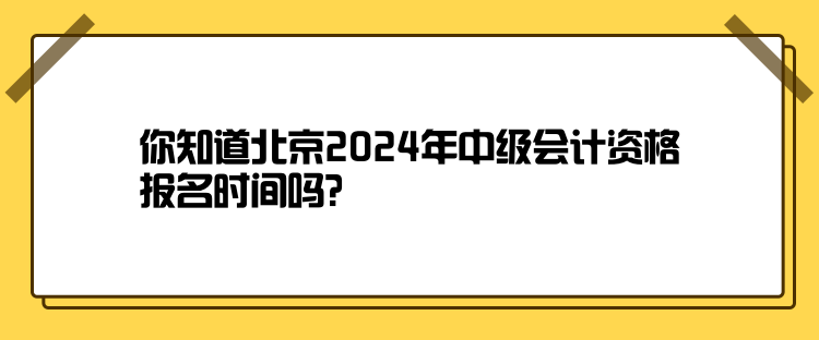 你知道北京2024年中級(jí)會(huì)計(jì)資格報(bào)名時(shí)間嗎？