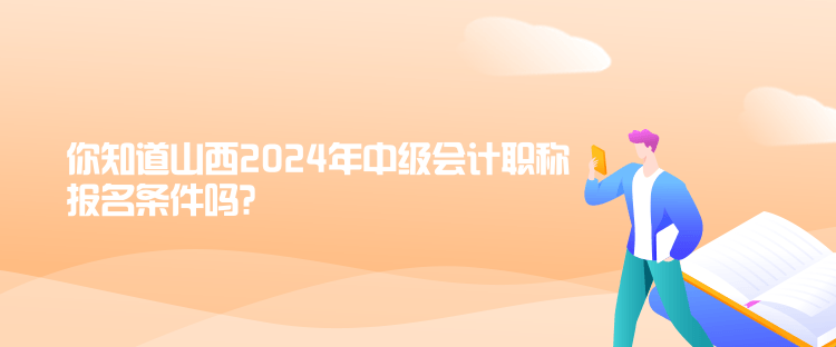 你知道山西2024年中級(jí)會(huì)計(jì)職稱報(bào)名條件嗎？