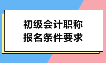 2024初級(jí)會(huì)計(jì)考試報(bào)名需滿足哪些條件？