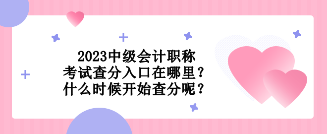 2023中級會計職稱考試查分入口在哪里？什么時候開始查分呢？