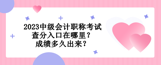 2023中級會計(jì)職稱考試查分入口在哪里？成績多久出來？