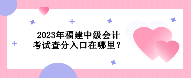 2023年福建中級會計考試查分入口在哪里？