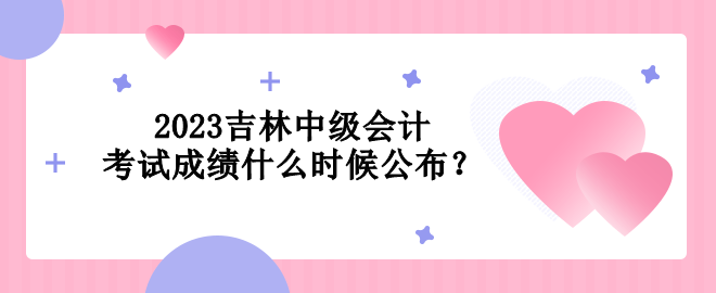 2023吉林中級會計(jì)考試成績什么時候公布？