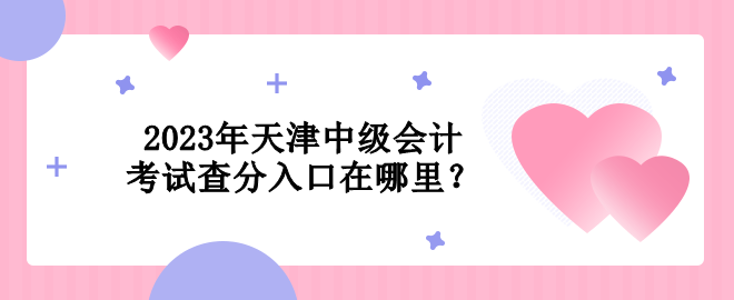 2023年天津中級會計考試查分入口在哪里？