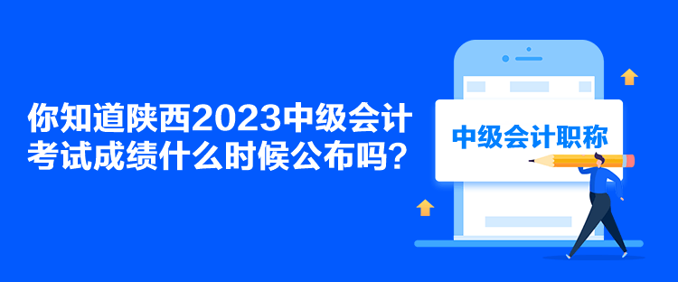 你知道陜西2023中級會計考試成績什么時候公布嗎？