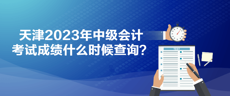 天津2023年中級會計考試成績什么時候查詢？