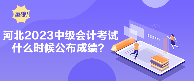 河北2023中級會計考試什么時候公布成績？