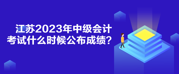 江蘇2023年中級會計(jì)考試什么時(shí)候公布成績？